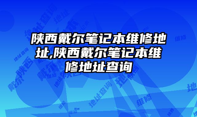 陜西戴爾筆記本維修地址,陜西戴爾筆記本維修地址查詢