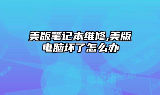 美版筆記本維修,美版電腦壞了怎么辦