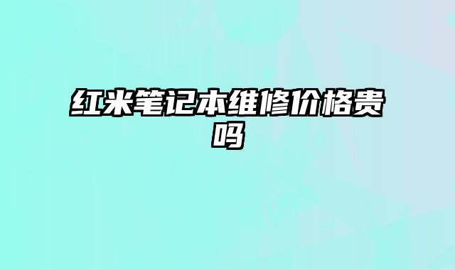紅米筆記本維修價格貴嗎