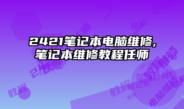 2421筆記本電腦維修,筆記本維修教程任師