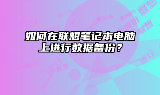 如何在聯想筆記本電腦上進行數據備份？