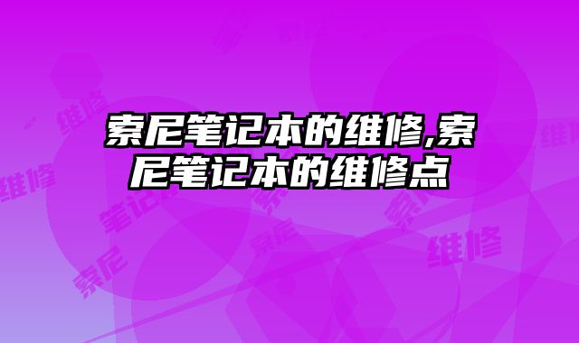 索尼筆記本的維修,索尼筆記本的維修點