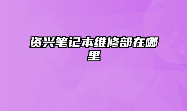 資興筆記本維修部在哪里