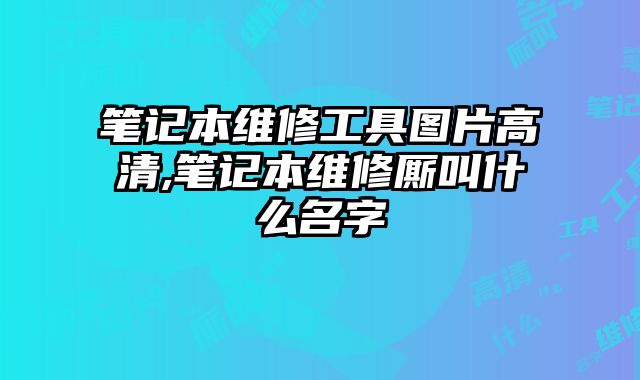 筆記本維修工具圖片高清,筆記本維修廝叫什么名字
