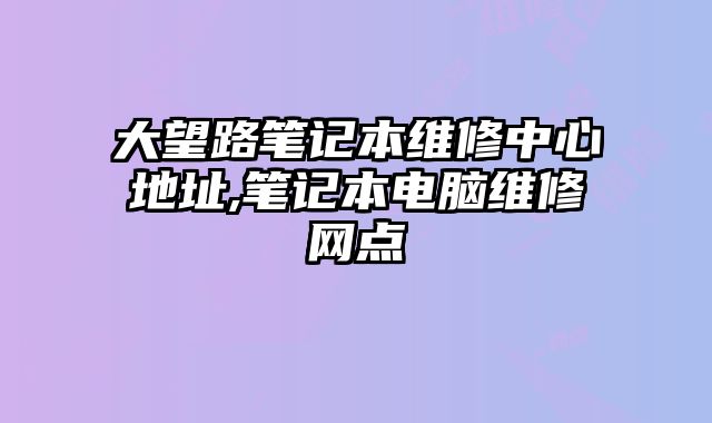 大望路筆記本維修中心地址,筆記本電腦維修網點