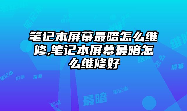 筆記本屏幕最暗怎么維修,筆記本屏幕最暗怎么維修好