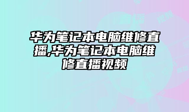 華為筆記本電腦維修直播,華為筆記本電腦維修直播視頻