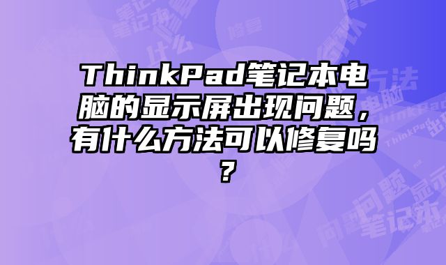 ThinkPad筆記本電腦的顯示屏出現問題，有什么方法可以修復嗎？