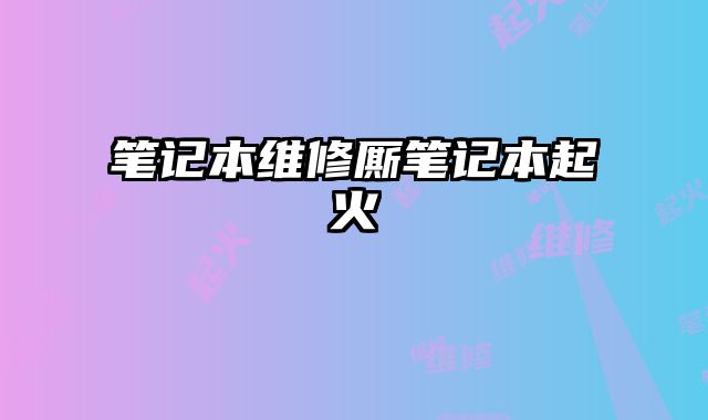 筆記本維修廝筆記本起火