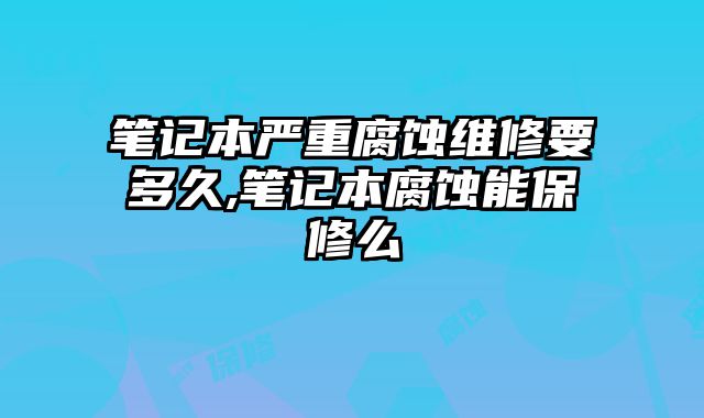 筆記本嚴重腐蝕維修要多久,筆記本腐蝕能保修么