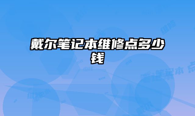 戴爾筆記本維修點(diǎn)多少錢