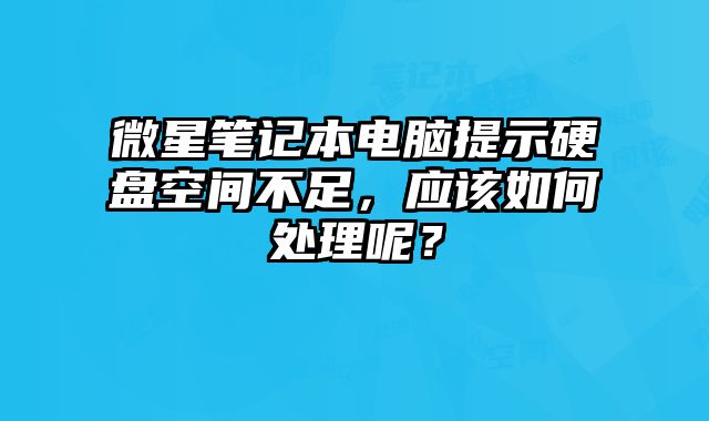 微星筆記本電腦提示硬盤空間不足，應(yīng)該如何處理呢？