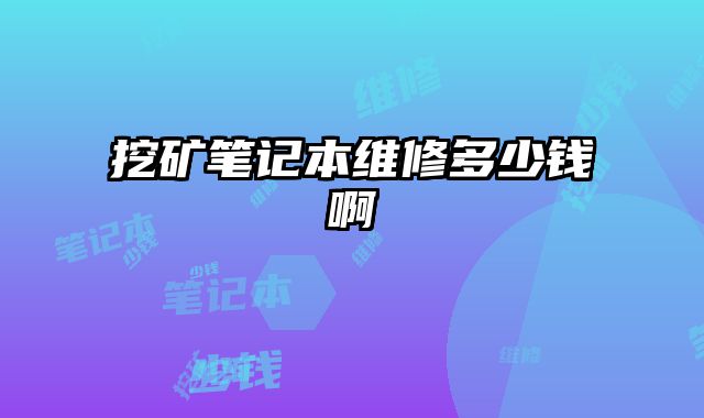 挖礦筆記本維修多少錢啊