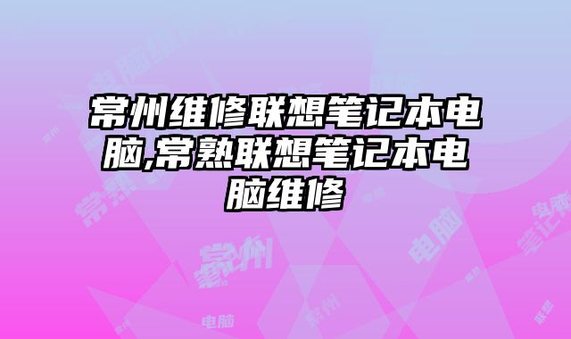 常州維修聯想筆記本電腦,常熟聯想筆記本電腦維修