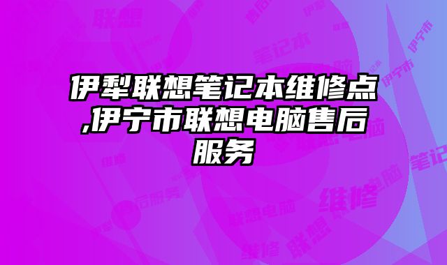 伊犁聯(lián)想筆記本維修點(diǎn),伊寧市聯(lián)想電腦售后服務(wù)