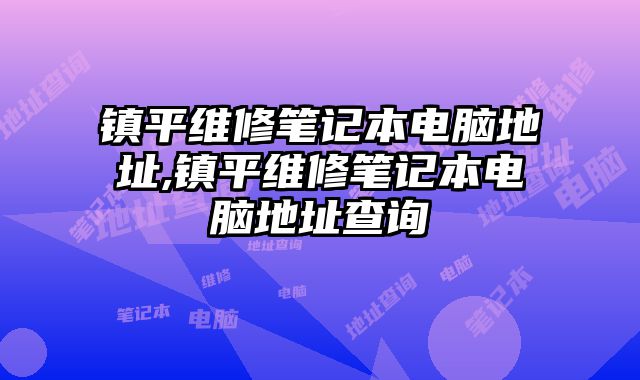 鎮(zhèn)平維修筆記本電腦地址,鎮(zhèn)平維修筆記本電腦地址查詢