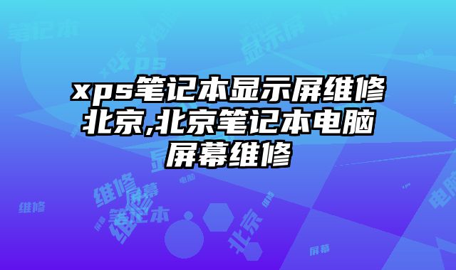 xps筆記本顯示屏維修北京,北京筆記本電腦屏幕維修