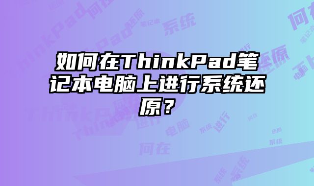 如何在ThinkPad筆記本電腦上進行系統(tǒng)還原？