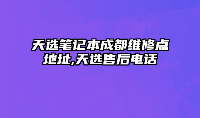 天選筆記本成都維修點(diǎn)地址,天選售后電話