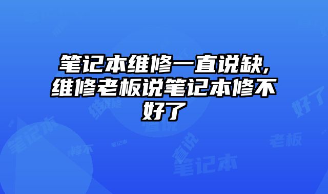 筆記本維修一直說缺,維修老板說筆記本修不好了