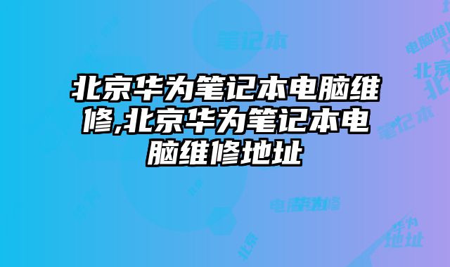 北京華為筆記本電腦維修,北京華為筆記本電腦維修地址