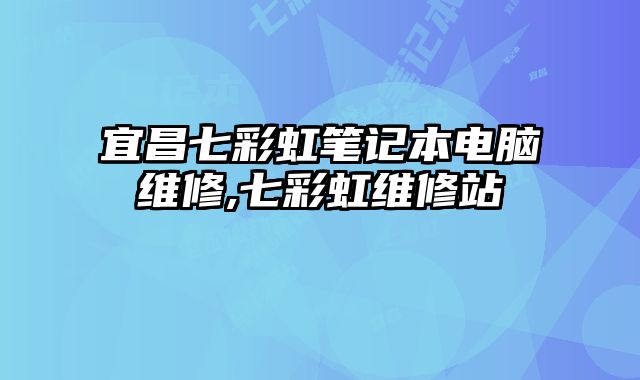 宜昌七彩虹筆記本電腦維修,七彩虹維修站