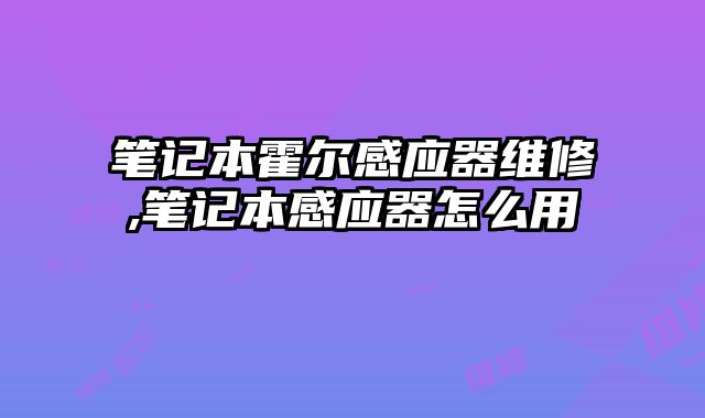 筆記本霍爾感應器維修,筆記本感應器怎么用