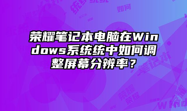 榮耀筆記本電腦在Windows系統統中如何調整屏幕分辨率？