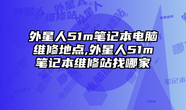 外星人51m筆記本電腦維修地點(diǎn),外星人51m筆記本維修站找哪家