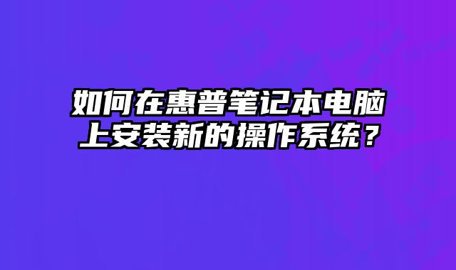 如何在惠普筆記本電腦上安裝新的操作系統？