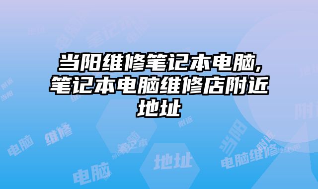 當陽維修筆記本電腦,筆記本電腦維修店附近地址