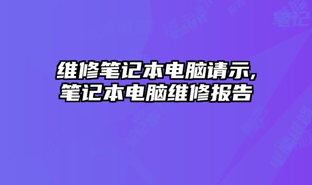 維修筆記本電腦請示,筆記本電腦維修報(bào)告