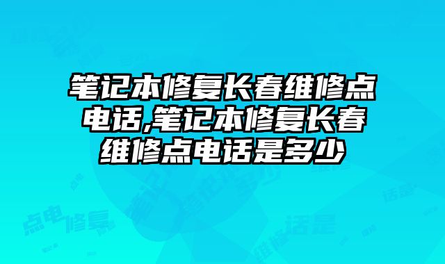 筆記本修復長春維修點電話,筆記本修復長春維修點電話是多少