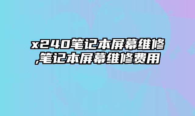 x240筆記本屏幕維修,筆記本屏幕維修費用