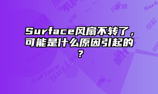 Surface風扇不轉了，可能是什么原因引起的？