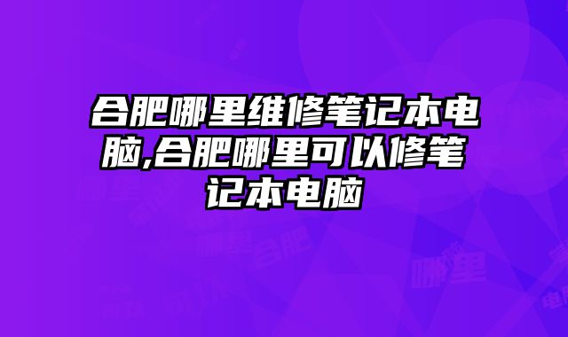 合肥哪里維修筆記本電腦,合肥哪里可以修筆記本電腦