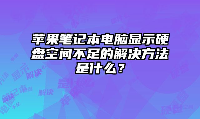 蘋果筆記本電腦顯示硬盤空間不足的解決方法是什么？