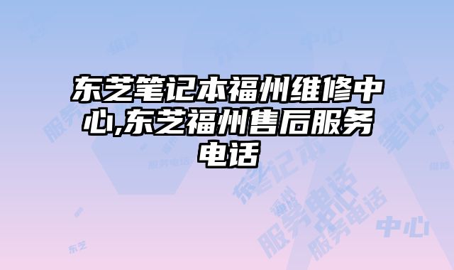 東芝筆記本福州維修中心,東芝福州售后服務電話