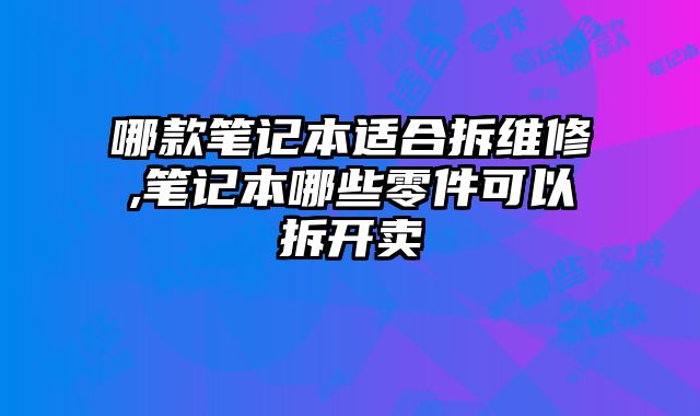 哪款筆記本適合拆維修,筆記本哪些零件可以拆開賣