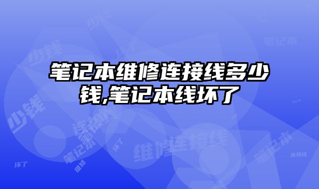 筆記本維修連接線多少錢,筆記本線壞了