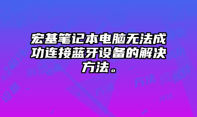 宏基筆記本電腦無法成功連接藍牙設備的解決方法。