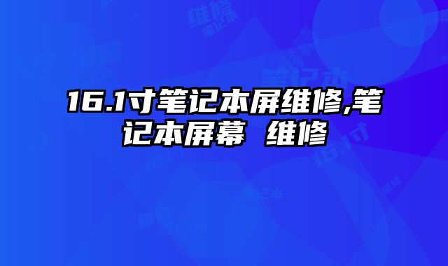 16.1寸筆記本屏維修,筆記本屏幕 維修