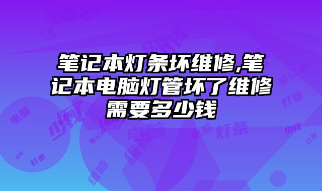 筆記本燈條壞維修,筆記本電腦燈管壞了維修需要多少錢