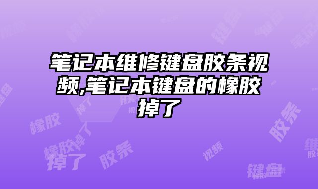 筆記本維修鍵盤膠條視頻,筆記本鍵盤的橡膠掉了
