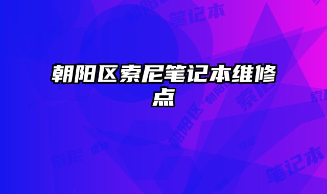 朝陽區索尼筆記本維修點