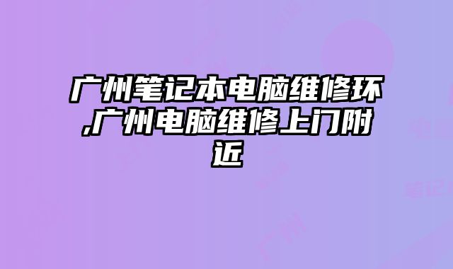 廣州筆記本電腦維修環(huán),廣州電腦維修上門附近
