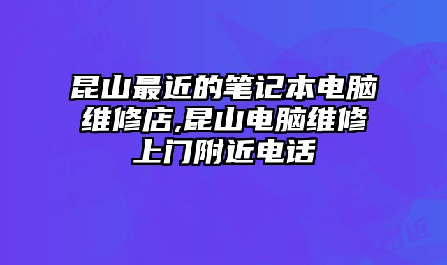 昆山最近的筆記本電腦維修店,昆山電腦維修上門附近電話