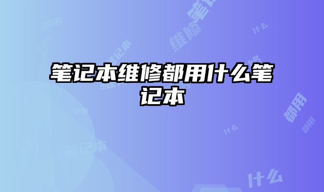 筆記本維修都用什么筆記本