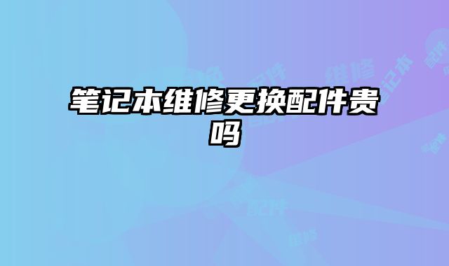筆記本維修更換配件貴嗎
