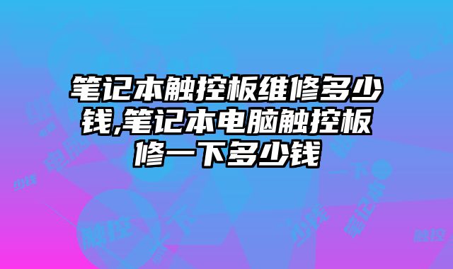 筆記本觸控板維修多少錢,筆記本電腦觸控板修一下多少錢